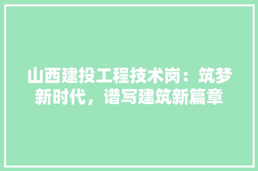 山西建投工程技术岗：筑梦新时代，谱写建筑新篇章 现代风格装饰
