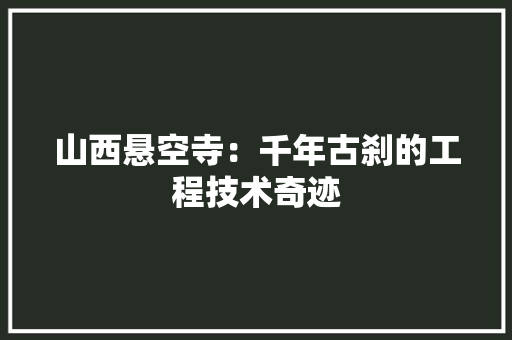 山西悬空寺：千年古刹的工程技术奇迹 现代风格装饰