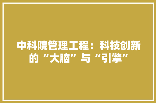 中科院管理工程：科技创新的“大脑”与“引擎” 家居装修