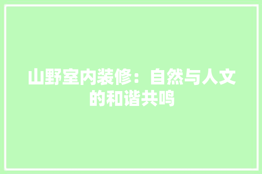 山野室内装修：自然与人文的和谐共鸣 现代风格装饰
