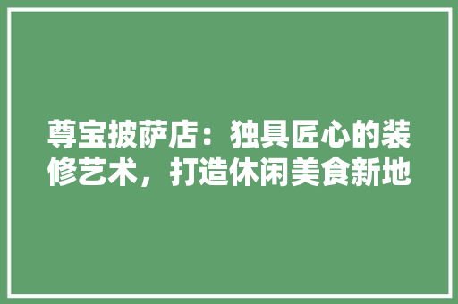 尊宝披萨店：独具匠心的装修艺术，打造休闲美食新地标 现代风格装饰