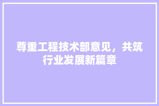 尊重工程技术部意见，共筑行业发展新篇章 现代风格装饰