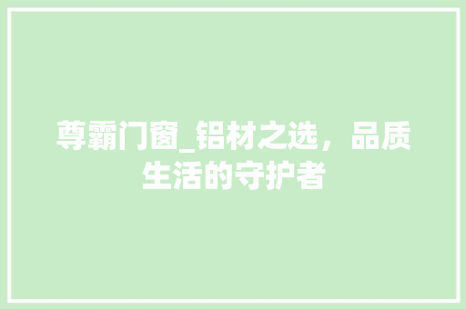 尊霸门窗_铝材之选，品质生活的守护者 现代风格装饰
