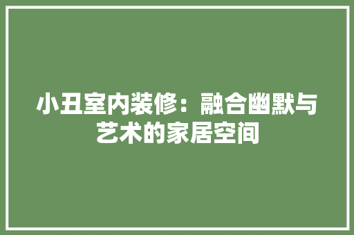 小丑室内装修：融合幽默与艺术的家居空间 现代风格装饰