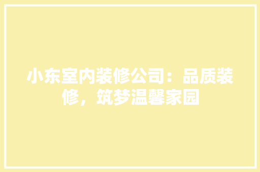 小东室内装修公司：品质装修，筑梦温馨家园 现代风格装饰