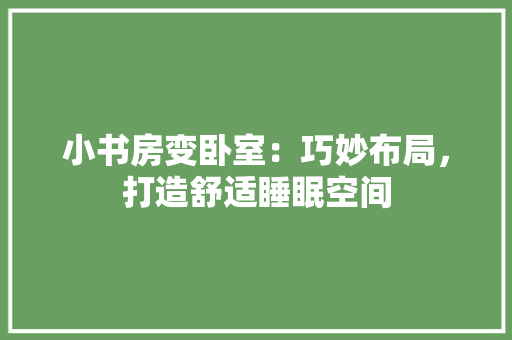 小书房变卧室：巧妙布局，打造舒适睡眠空间 现代风格装饰