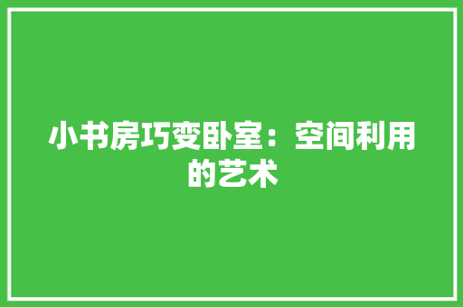 小书房巧变卧室：空间利用的艺术 现代风格装饰