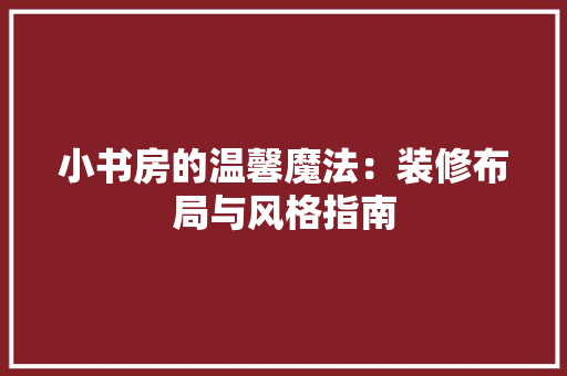 小书房的温馨魔法：装修布局与风格指南 现代风格装饰