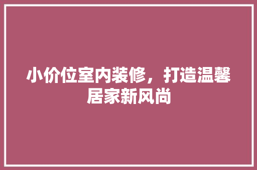 小价位室内装修，打造温馨居家新风尚 现代风格装饰