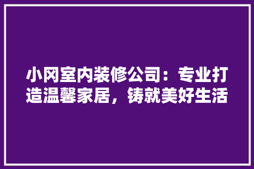 小冈室内装修公司：专业打造温馨家居，铸就美好生活 现代风格装饰