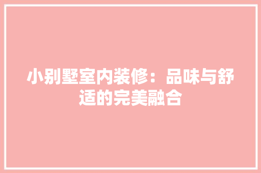 小别墅室内装修：品味与舒适的完美融合 现代风格装饰