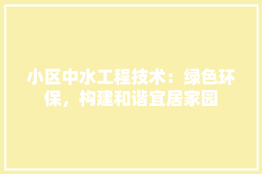 小区中水工程技术：绿色环保，构建和谐宜居家园 现代风格装饰