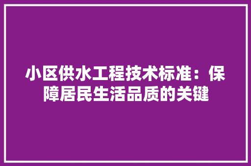 小区供水工程技术标准：保障居民生活品质的关键 现代风格装饰