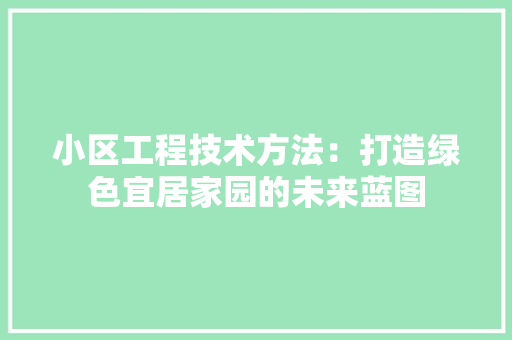 小区工程技术方法：打造绿色宜居家园的未来蓝图 现代风格装饰