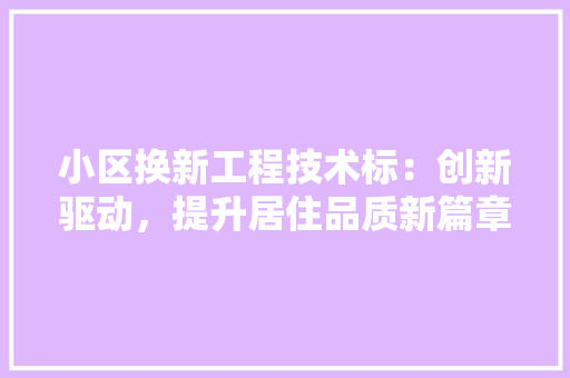 小区换新工程技术标：创新驱动，提升居住品质新篇章 现代风格装饰