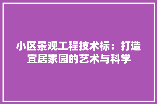 小区景观工程技术标：打造宜居家园的艺术与科学 现代风格装饰