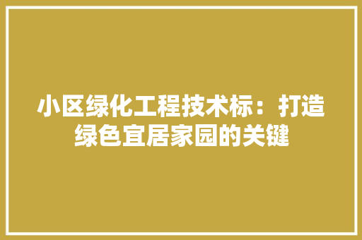 小区绿化工程技术标：打造绿色宜居家园的关键 现代风格装饰