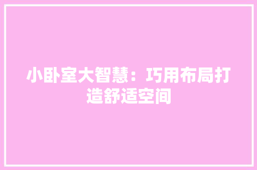 小卧室大智慧：巧用布局打造舒适空间 现代风格装饰