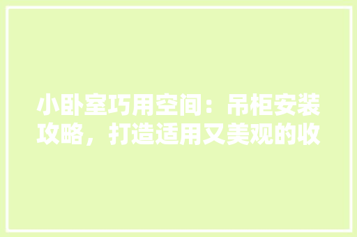 小卧室巧用空间：吊柜安装攻略，打造适用又美观的收纳天堂 现代风格装饰