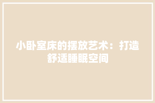 小卧室床的摆放艺术：打造舒适睡眠空间 现代风格装饰