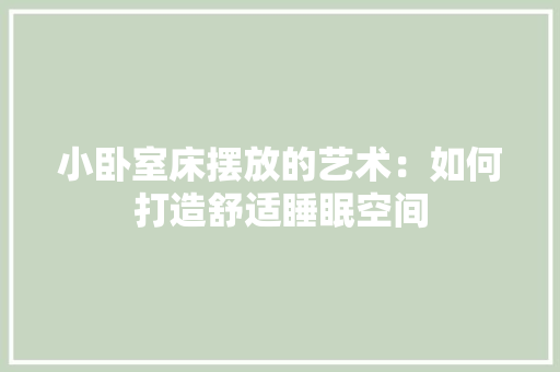 小卧室床摆放的艺术：如何打造舒适睡眠空间 现代风格装饰