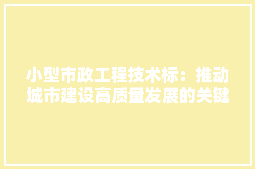 小型市政工程技术标：推动城市建设高质量发展的关键举措 现代风格装饰