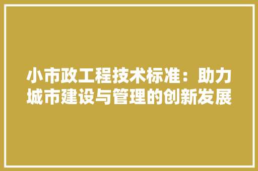 小市政工程技术标准：助力城市建设与管理的创新发展 现代风格装饰