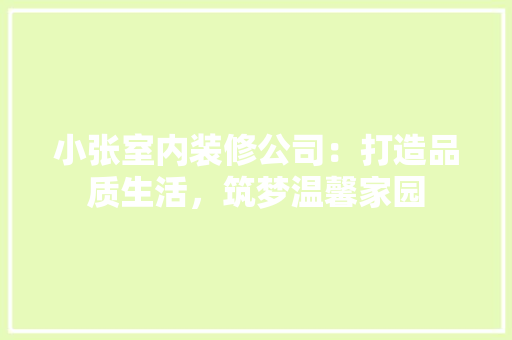 小张室内装修公司：打造品质生活，筑梦温馨家园