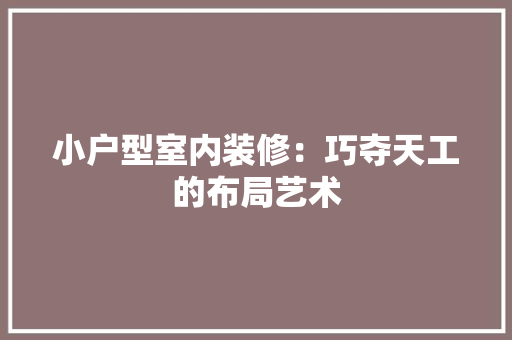 小户型室内装修：巧夺天工的布局艺术 现代风格装饰