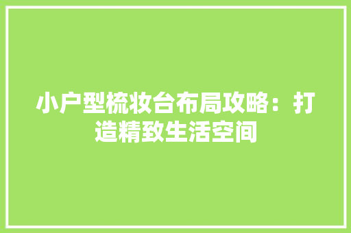 小户型梳妆台布局攻略：打造精致生活空间 现代风格装饰