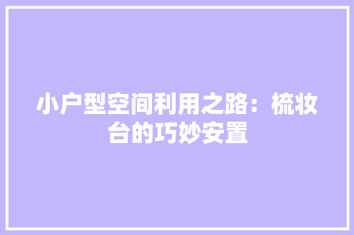 小户型空间利用之路：梳妆台的巧妙安置 现代风格装饰