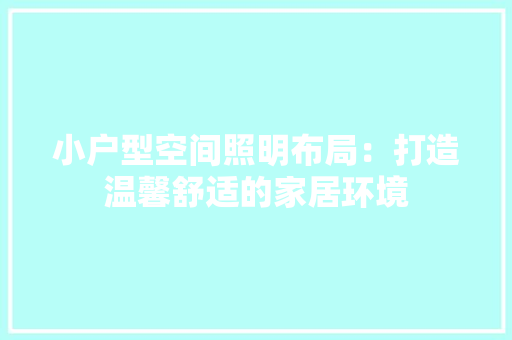 小户型空间照明布局：打造温馨舒适的家居环境 现代风格装饰