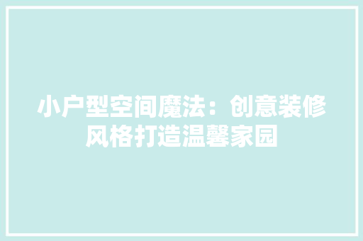 小户型空间魔法：创意装修风格打造温馨家园 现代风格装饰