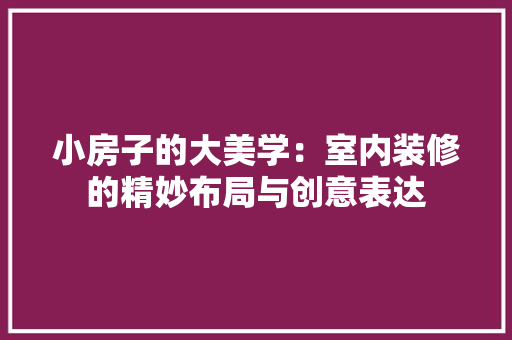 小房子的大美学：室内装修的精妙布局与创意表达 现代风格装饰