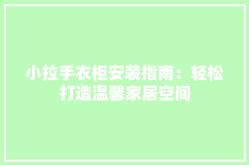 小拉手衣柜安装指南：轻松打造温馨家居空间 现代风格装饰