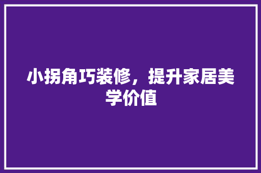 小拐角巧装修，提升家居美学价值 现代风格装饰