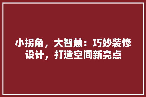 小拐角，大智慧：巧妙装修设计，打造空间新亮点 现代风格装饰