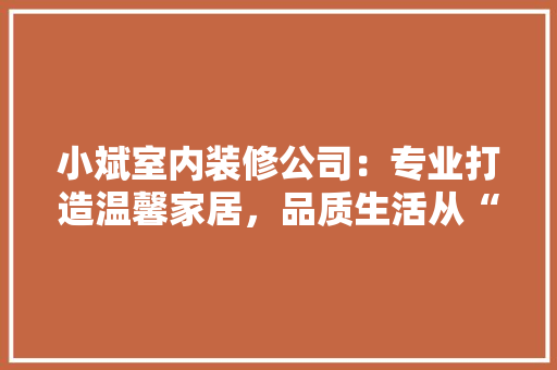 小斌室内装修公司：专业打造温馨家居，品质生活从“家”开始 现代风格装饰