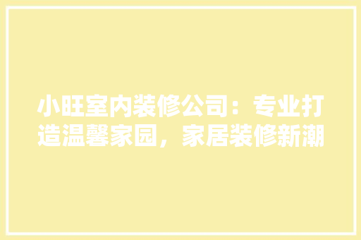 小旺室内装修公司：专业打造温馨家园，家居装修新潮流 现代风格装饰