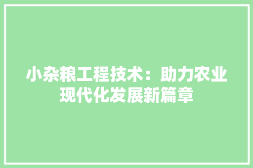小杂粮工程技术：助力农业现代化发展新篇章 现代风格装饰