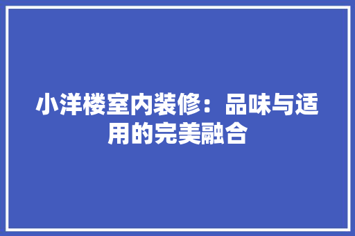 小洋楼室内装修：品味与适用的完美融合