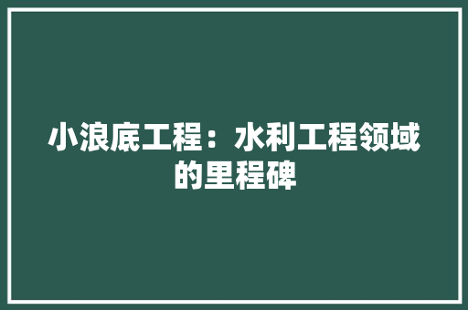 小浪底工程：水利工程领域的里程碑