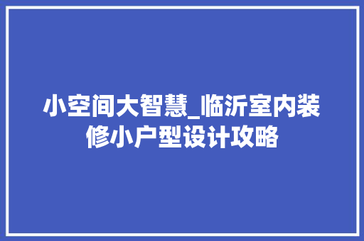小空间大智慧_临沂室内装修小户型设计攻略