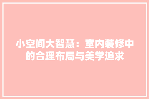 小空间大智慧：室内装修中的合理布局与美学追求 现代风格装饰
