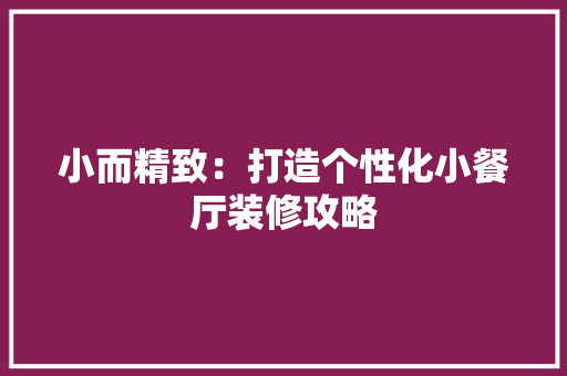 小而精致：打造个性化小餐厅装修攻略