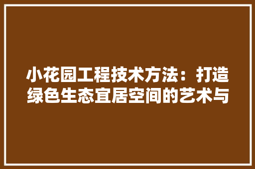 小花园工程技术方法：打造绿色生态宜居空间的艺术与方法 现代风格装饰