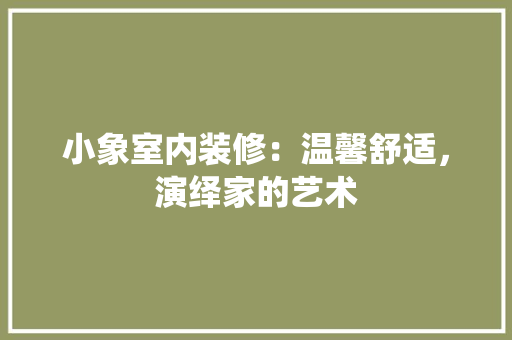 小象室内装修：温馨舒适，演绎家的艺术
