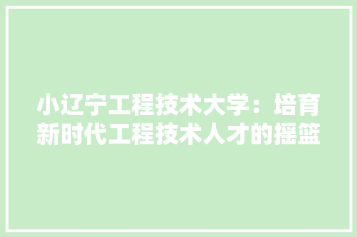 小辽宁工程技术大学：培育新时代工程技术人才的摇篮 现代风格装饰