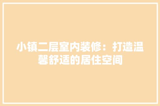 小镇二层室内装修：打造温馨舒适的居住空间 现代风格装饰