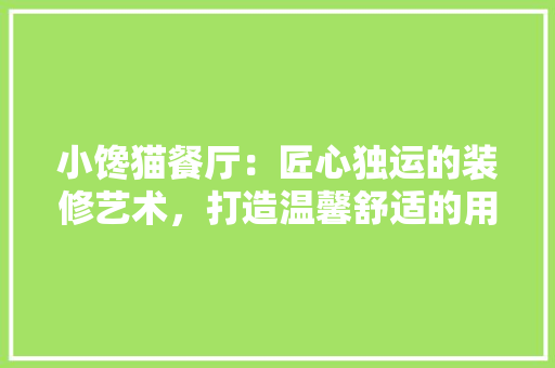 小馋猫餐厅：匠心独运的装修艺术，打造温馨舒适的用餐环境 现代风格装饰